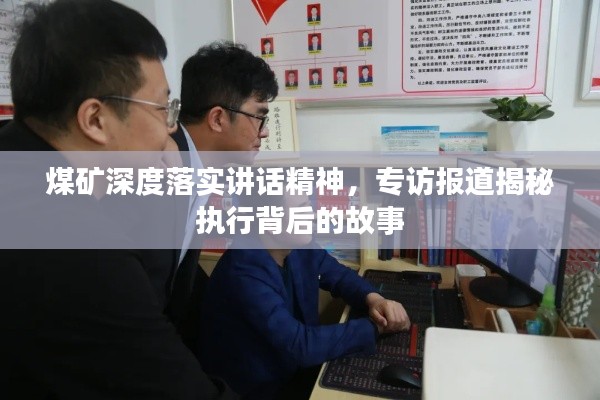 煤矿深度落实讲话精神,专访报道揭秘执行背后的故事