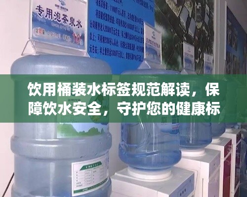 饮用桶装水标签规范解读,保障饮水安全,守护您的健康标签!