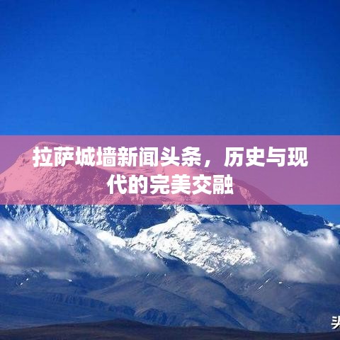 拉萨城墙新闻头条,历史与现代的完美交融