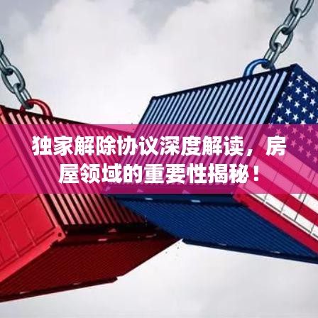 独家解除协议深度解读,房屋领域的重要性揭秘!