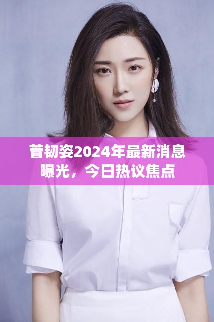 菅韧姿2024年最新消息曝光,今日热议焦点