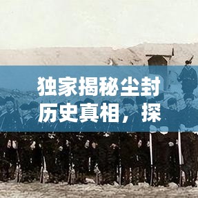 独家揭秘尘封历史真相,探寻真相足迹,揭开遗忘的记忆