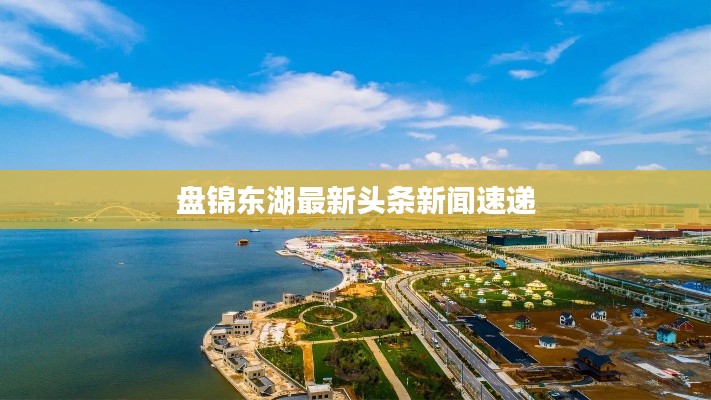 盘锦东湖最新头条新闻速递