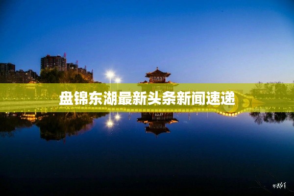 盘锦东湖最新头条新闻速递