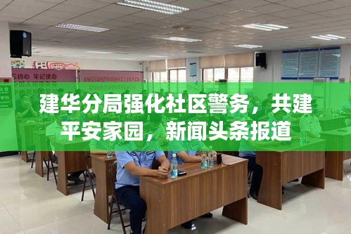建华分局强化社区警务,共建平安家园,新闻头条报道