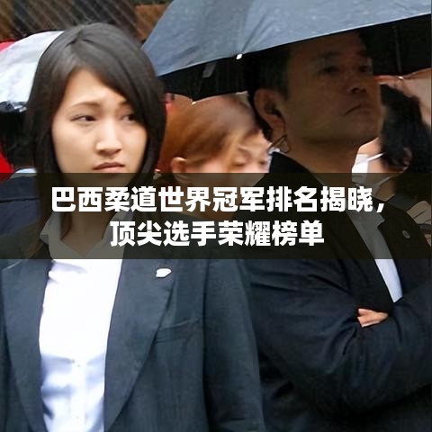 巴西柔道世界冠军排名揭晓,顶尖选手荣耀榜单