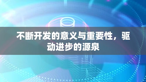 不断开发的意义与重要性,驱动进步的源泉