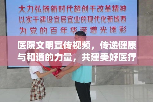 医院文明宣传视频,传递健康与和谐的力量,共建美好医疗环境