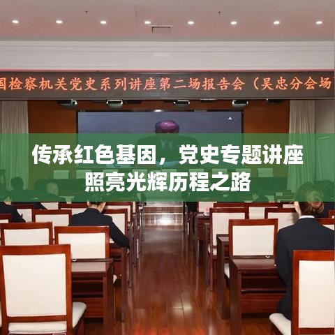 传承红色基因,党史专题讲座照亮光辉历程之路