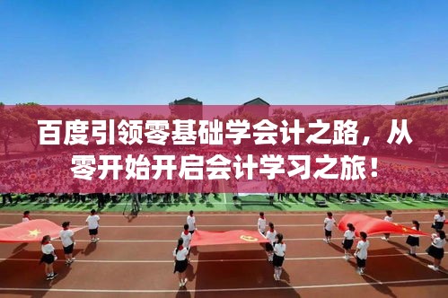 百度引领零基础学会计之路,从零开始开启会计学习之旅!